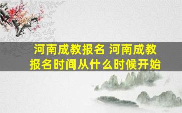 河南成教报名 河南成教报名时间从什么时候开始